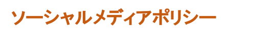 SOCIAL MEDIA POLICY ソーシャルメディアポリシー